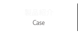 製品紹介 / Case